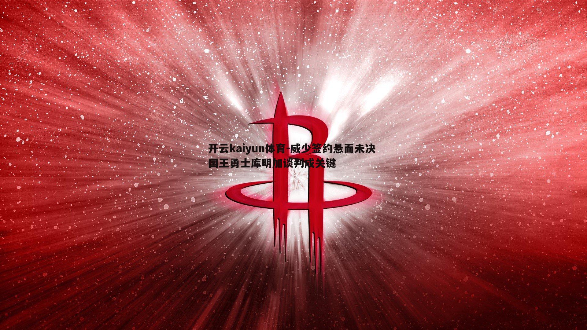 威少签约悬而未决 国王勇士库明加谈判成关键
