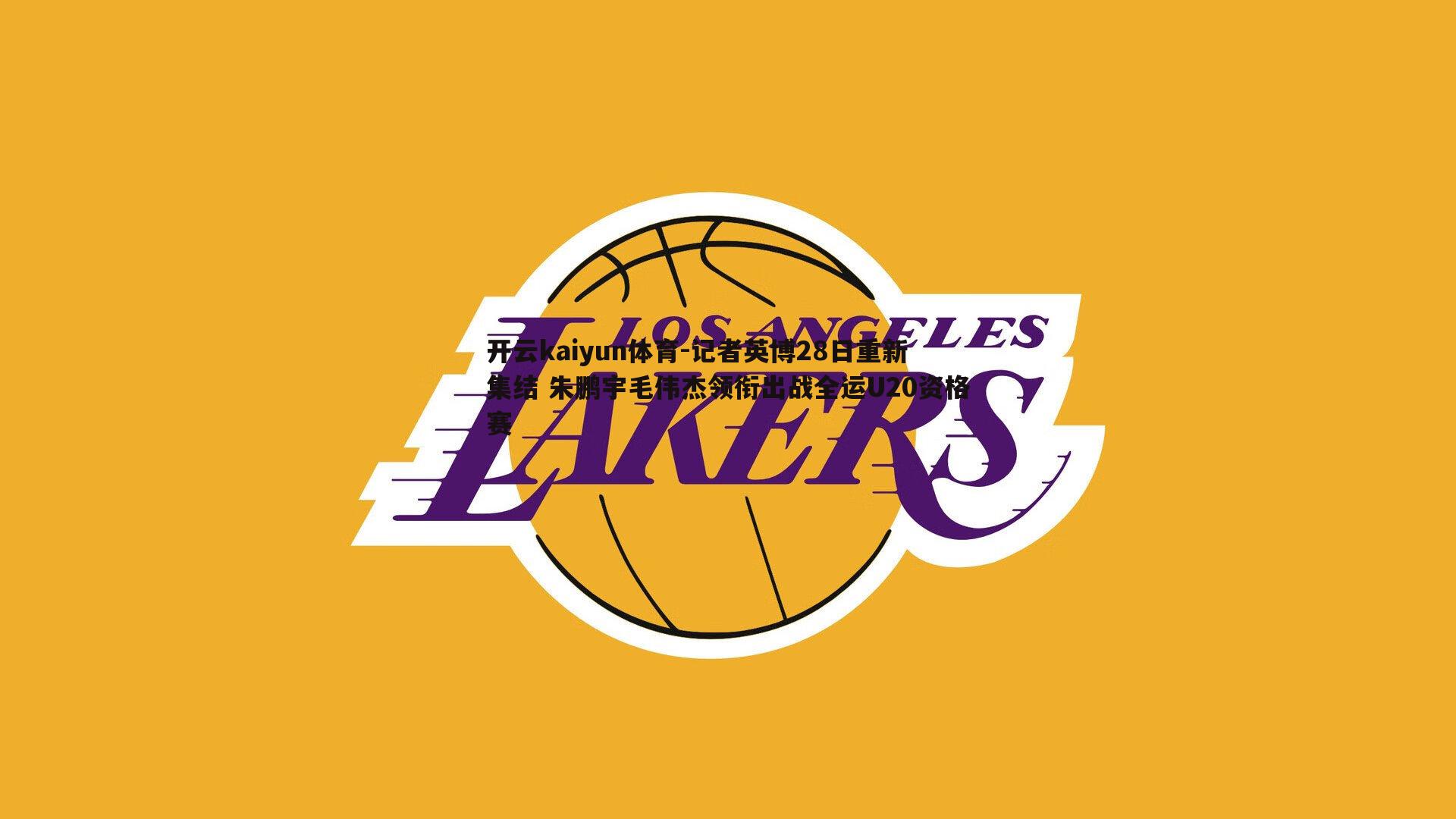 记者英博28日重新集结 朱鹏宇毛伟杰领衔出战全运U20资格赛