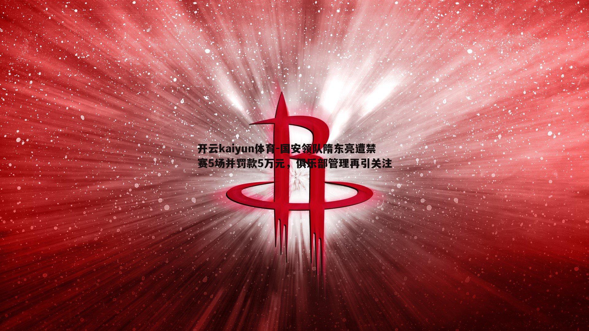 国安领队隋东亮遭禁赛5场并罚款5万元，俱乐部管理再引关注