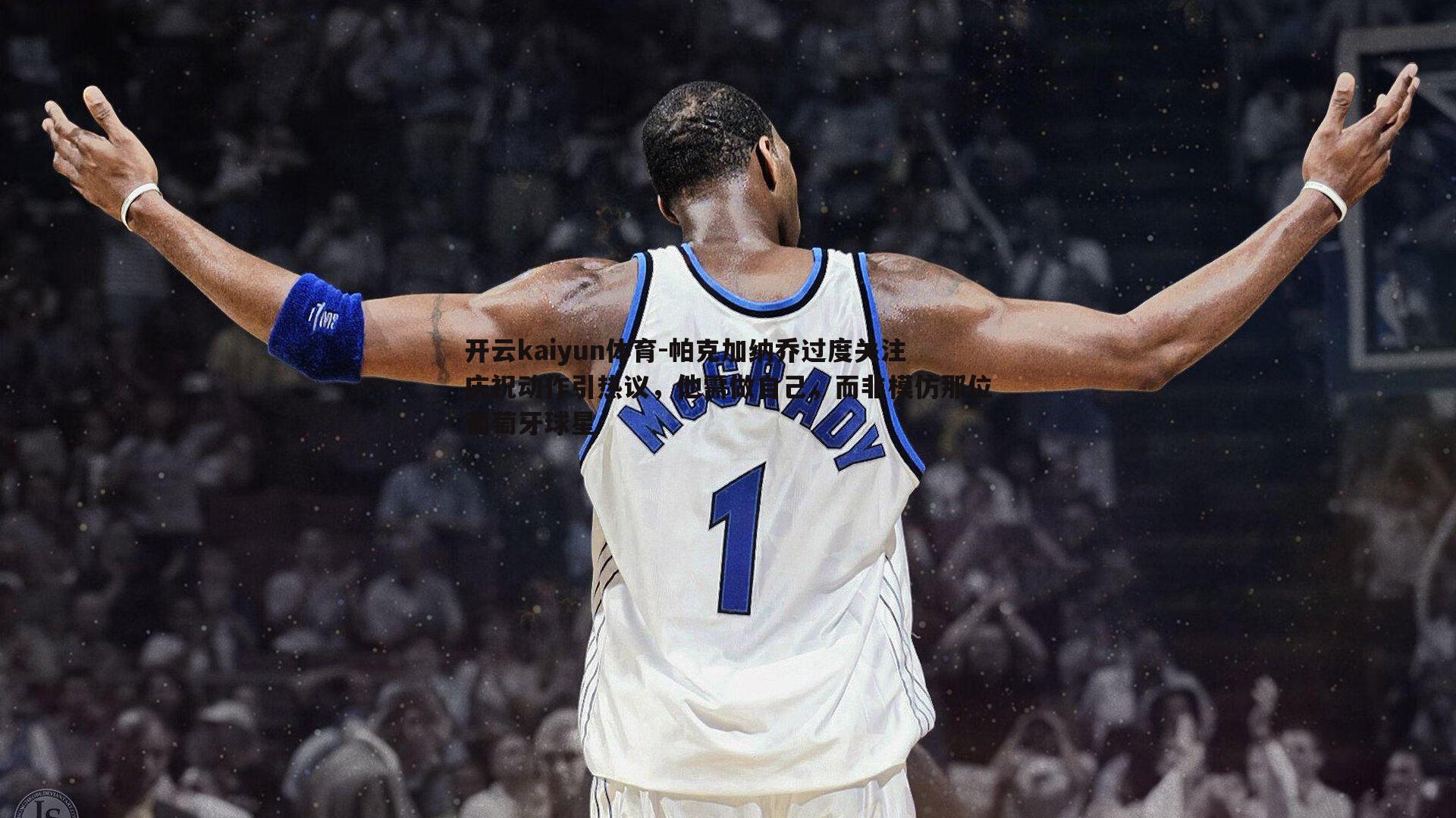 帕克加纳乔过度关注庆祝动作引热议,他需做自己,而非模仿那位葡萄牙球星