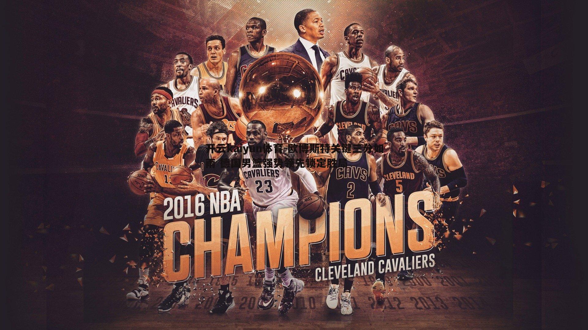 欧博斯特关键三分如雨 德国男篮强势领先锁定胜局